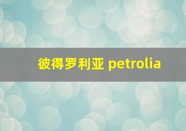 彼得罗利亚 petrolia